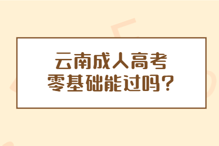 云南成人高考零基礎能過嗎？