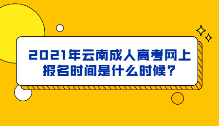 2021年云南成人高考網上報名時間是什么時候?