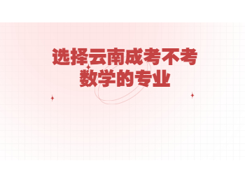 云南省成人高考 云南成考不考數(shù)學的專業(yè)