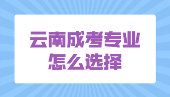 云南成考專業怎么選擇