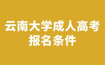 2024年云南大學(xué)成人高考報(bào)名需要滿足哪些條件？